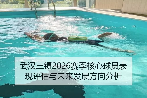 武汉三镇2026赛季核心球员表现评估与未来发展方向分析