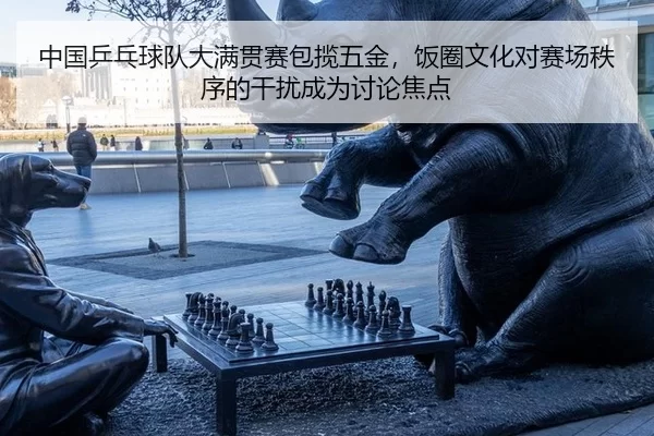 中国乒乓球队大满贯赛包揽五金，饭圈文化对赛场秩序的干扰成为讨论焦点